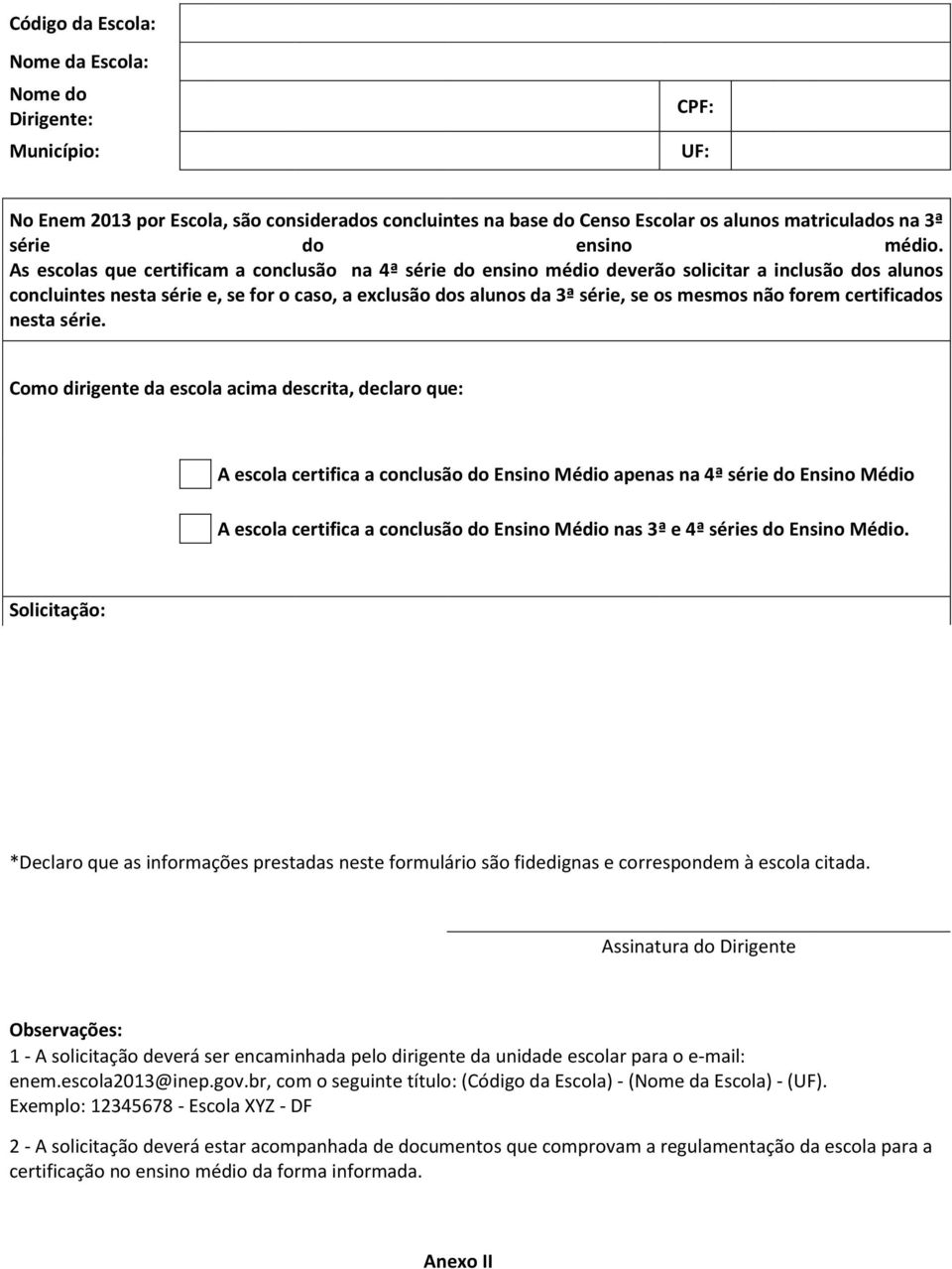 As escolas que certificam a conclusão na 4ª série do ensino médio deverão solicitar a inclusão dos alunos concluintes nesta série e, se for o caso, a exclusão dos alunos da 3ª série, se os mesmos não