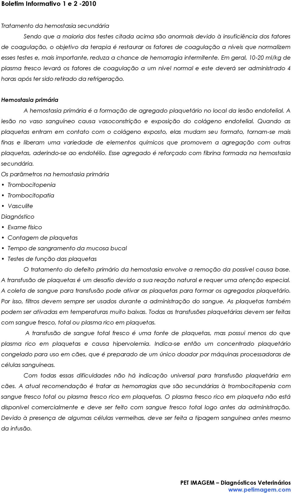 Em geral, 10-20 ml/kg de plasma fresco levará os fatores de coagulação a um nível normal e este deverá ser administrado 4 horas após ter sido retirado da refrigeração.