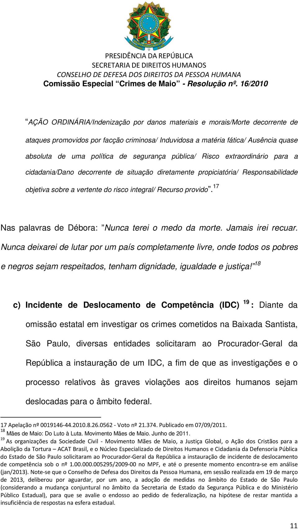 17 Nas palavras de Débora: Nunca terei o medo da morte. Jamais irei recuar.