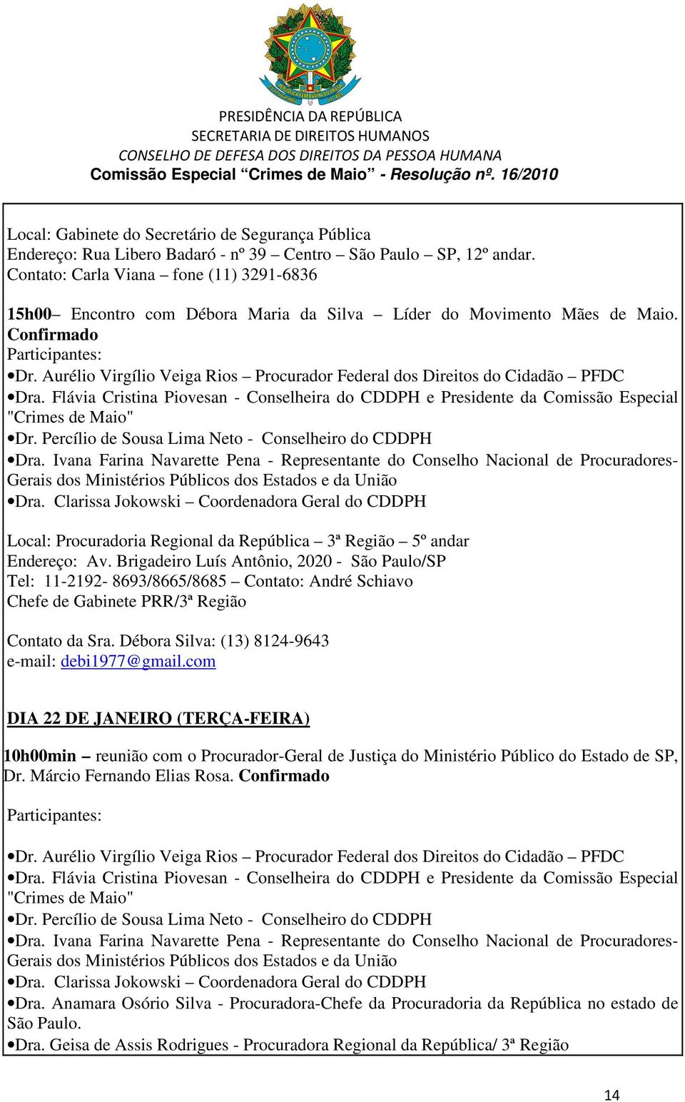 Aurélio Virgílio Veiga Rios Procurador Federal dos Direitos do Cidadão PFDC Dra. Flávia Cristina Piovesan - Conselheira do CDDPH e Presidente da Comissão Especial "Crimes de Maio" Dr.