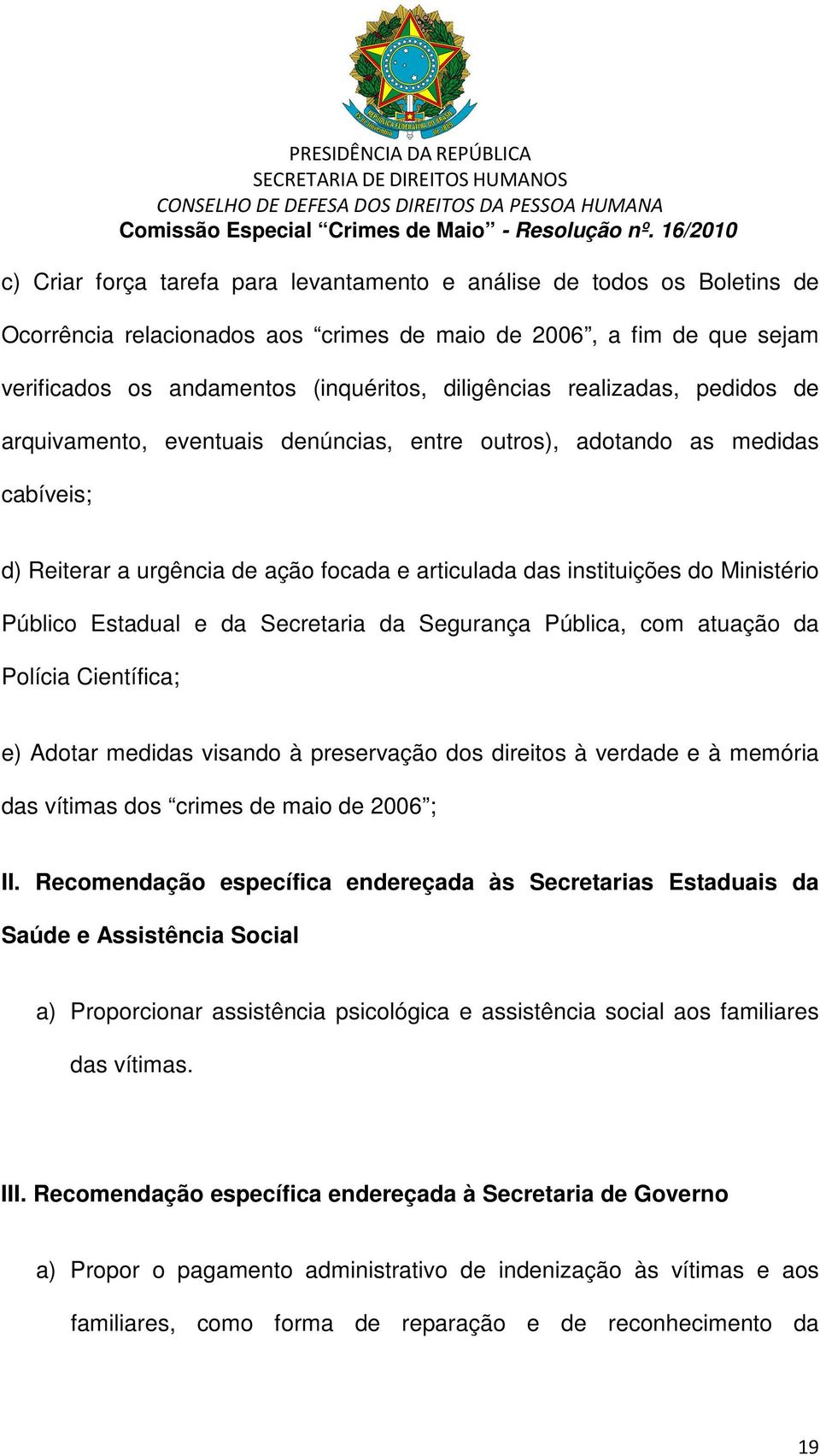 Estadual e da Secretaria da Segurança Pública, com atuação da Polícia Científica; e) Adotar medidas visando à preservação dos direitos à verdade e à memória das vítimas dos crimes de maio de 2006 ;