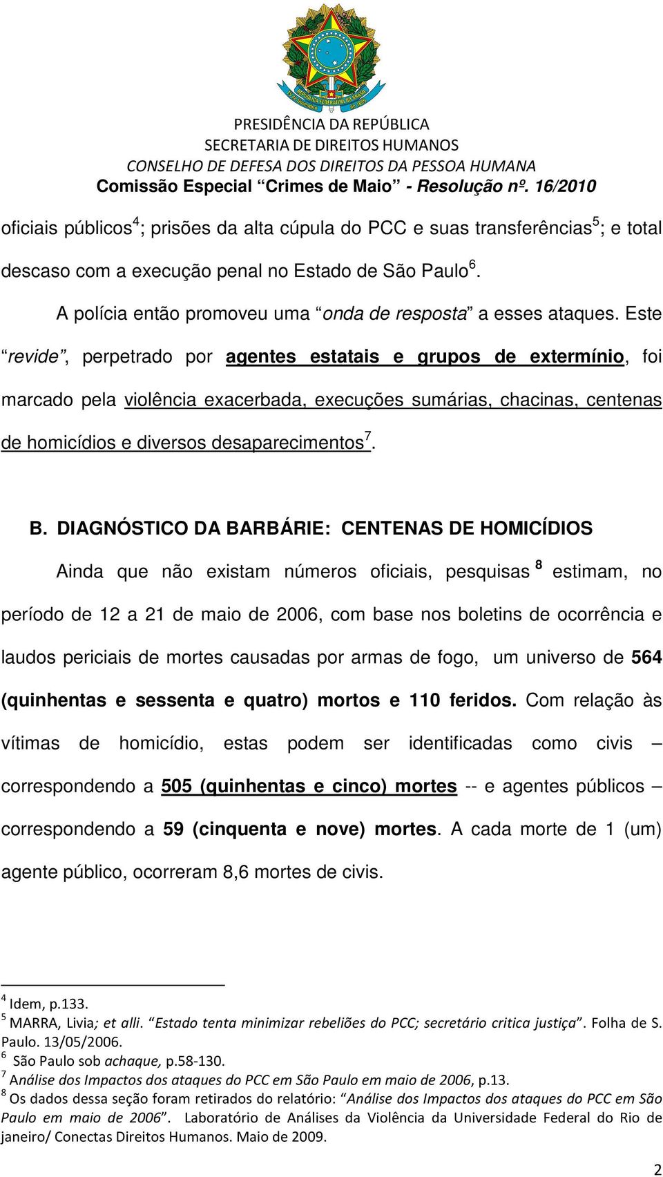 Este revide, perpetrado por agentes estatais e grupos de extermínio, foi marcado pela violência exacerbada, execuções sumárias, chacinas, centenas de homicídios e diversos desaparecimentos 7. B.