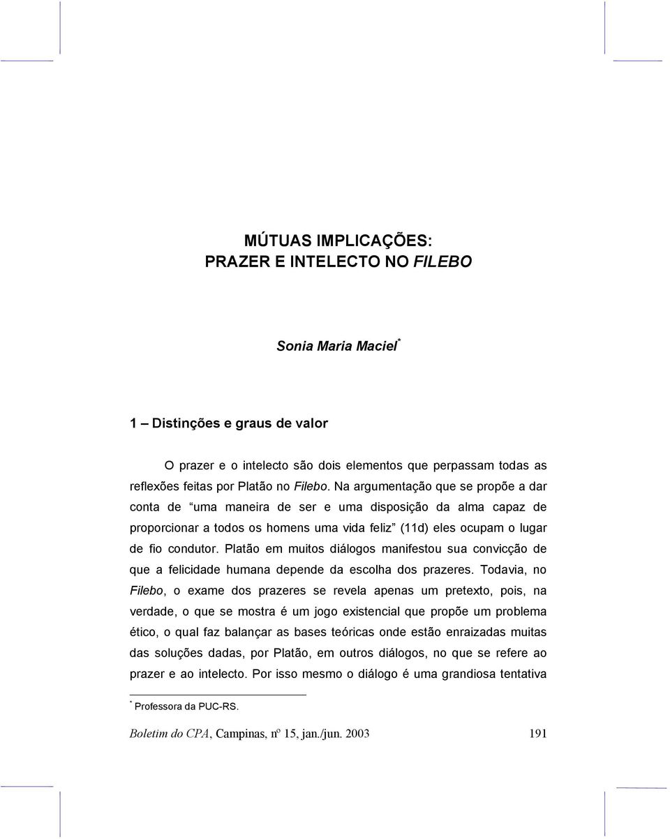 Platão em muitos diálogos manifestou sua convicção de que a felicidade humana depende da escolha dos prazeres.