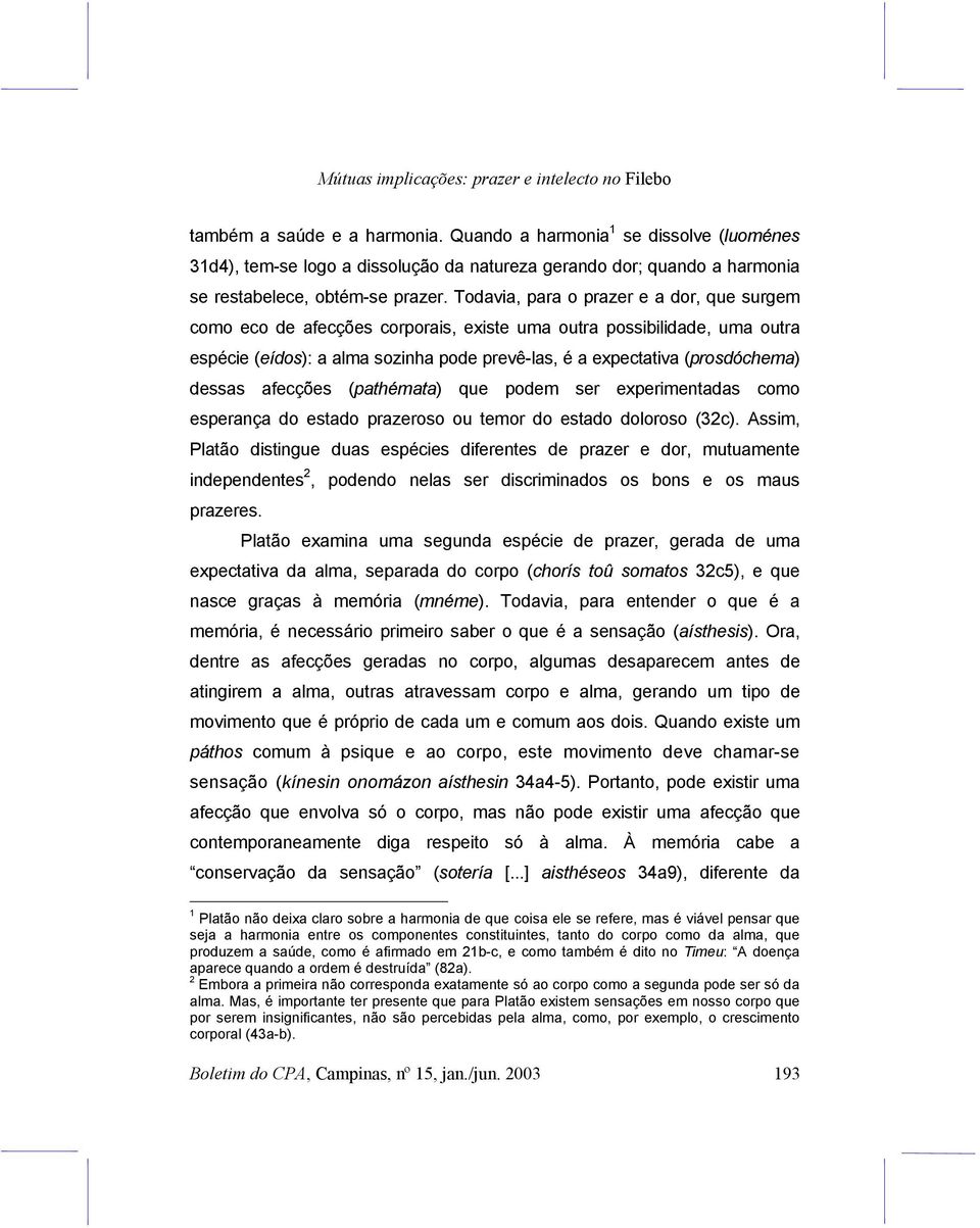 Todavia, para o prazer e a dor, que surgem como eco de afecções corporais, existe uma outra possibilidade, uma outra espécie (eídos): a alma sozinha pode prevê-las, é a expectativa (prosdóchema)