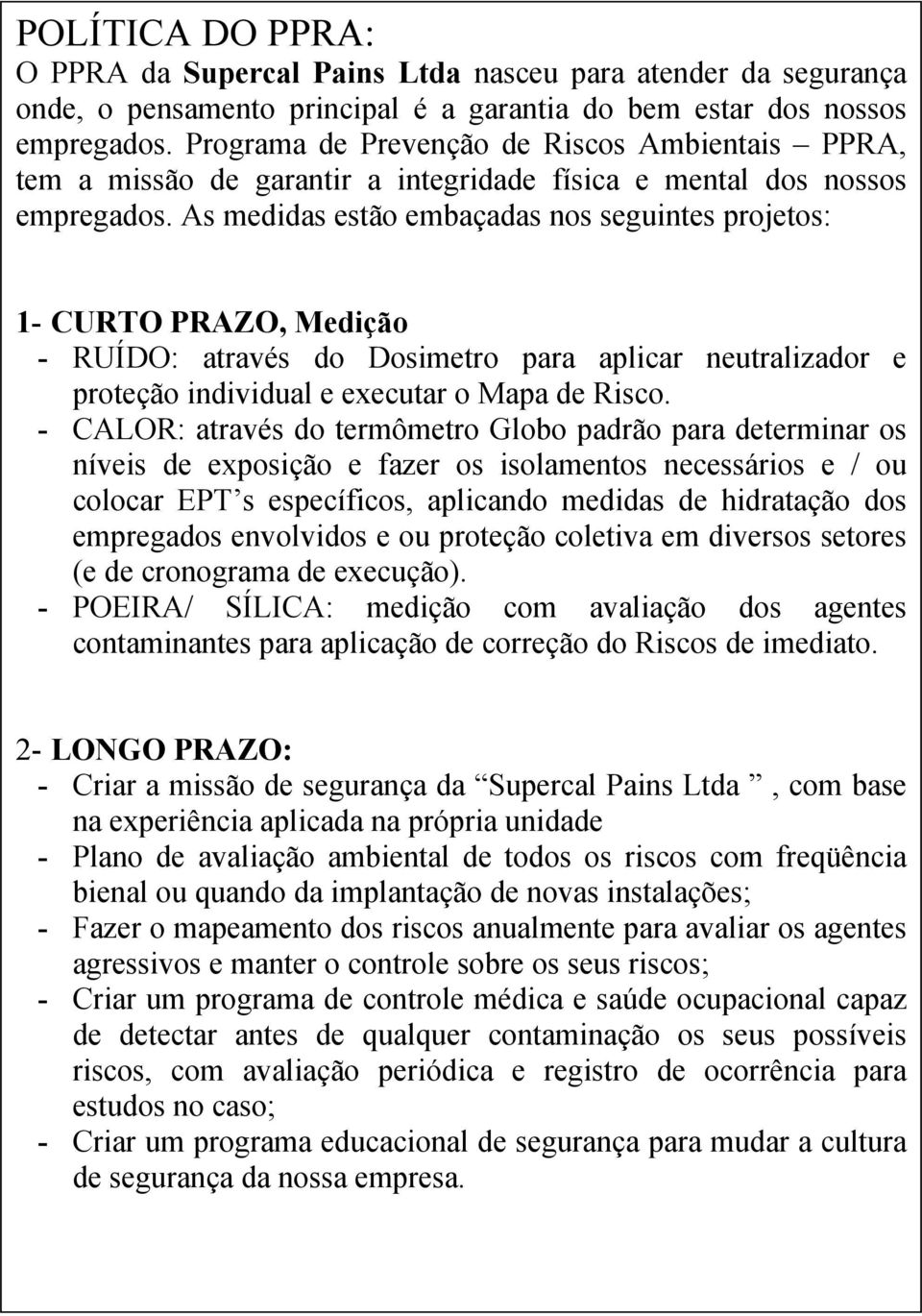 As medidas estão embaçadas nos seguintes projetos: - CURTO PRAZO, Medição - RUÍDO: através do Dosimetro para aplicar neutralizador e proteção individual e executar o Mapa de Risco.