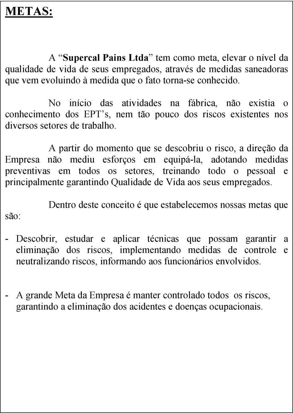 A partir do momento que se descobriu o risco, a direção da Empresa não mediu esforços em equipá-la, adotando medidas preventivas em todos os setores, treinando todo o pessoal e principalmente