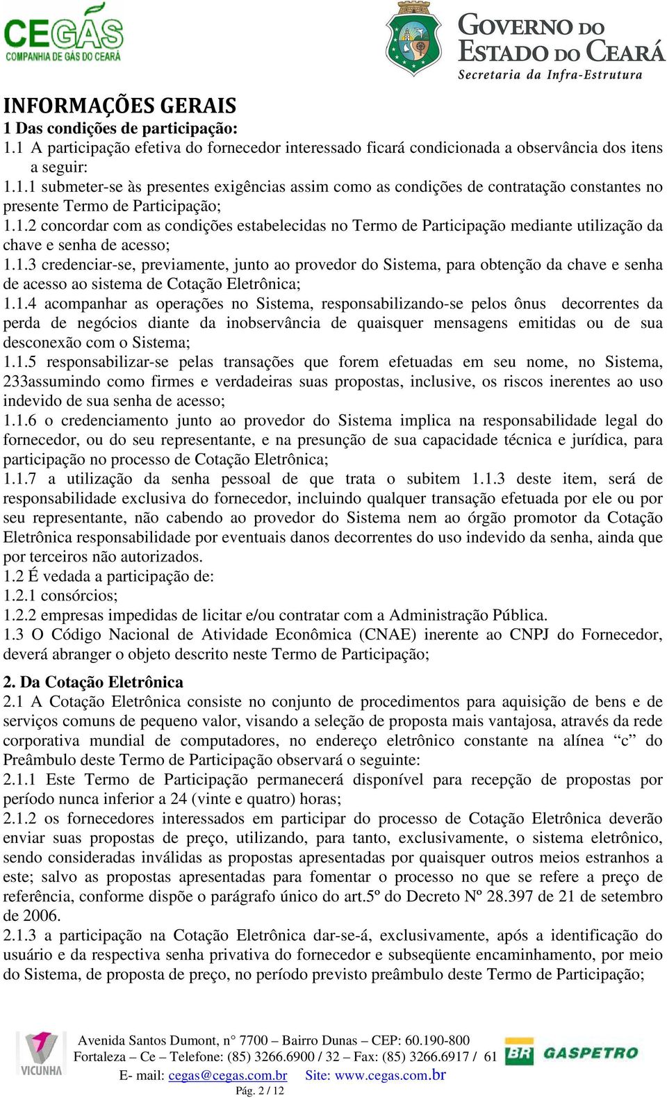 1.4 acompanhar as operações no Sistema, responsabilizando-se pelos ônus decorrentes da perda de negócios diante da inobservância de quaisquer mensagens emitidas ou de sua desconexão com o Sistema; 1.