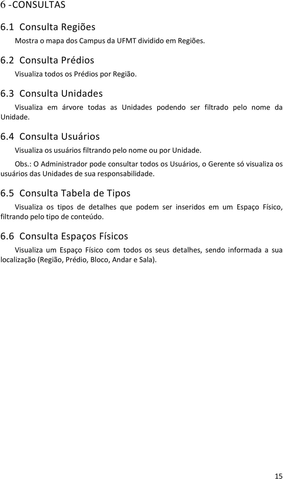 : O Administrador pode consultar todos os Usuários, o Gerente só visualiza os usuários das Unidades de sua responsabilidade. 6.