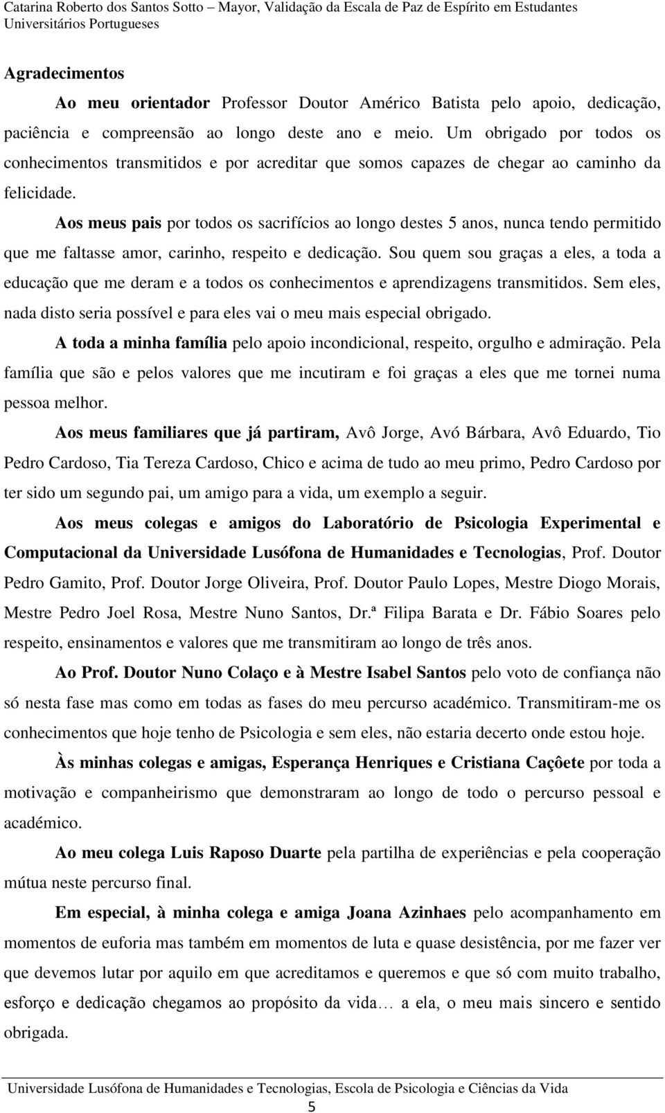 Aos meus pais por todos os sacrifícios ao longo destes 5 anos, nunca tendo permitido que me faltasse amor, carinho, respeito e dedicação.