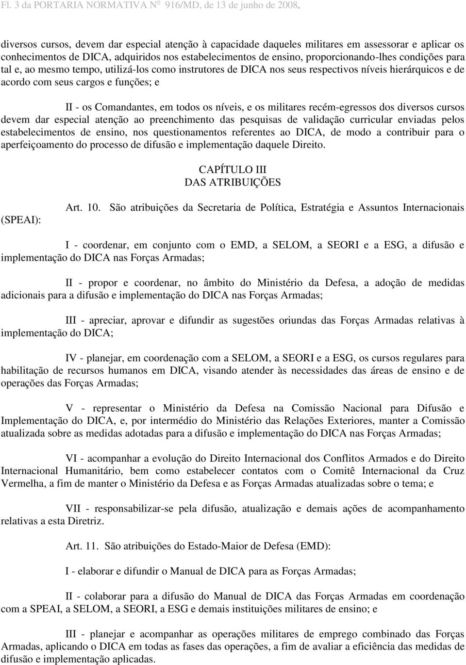 para tal e, ao mesmo tempo, utilizá-los como instrutores de DICA nos seus respectivos níveis hierárquicos e de acordo com seus cargos e funções; e II - os Comandantes, em todos os níveis, e os