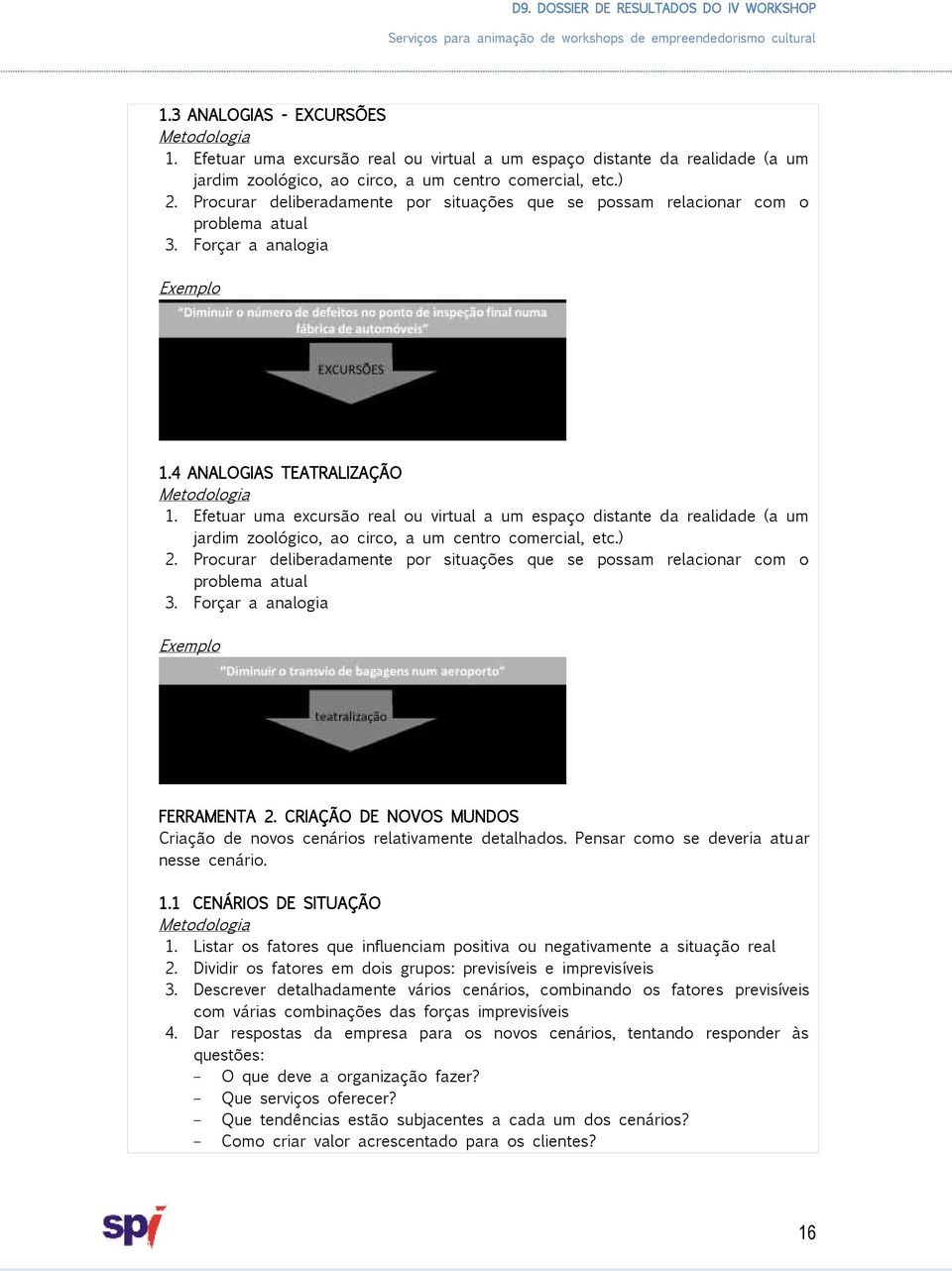 Efetuar uma excursão real ou virtual a um espaço distante da realidade (a um jardim zoológico, ao circo, a um centro comercial, etc.) 2.