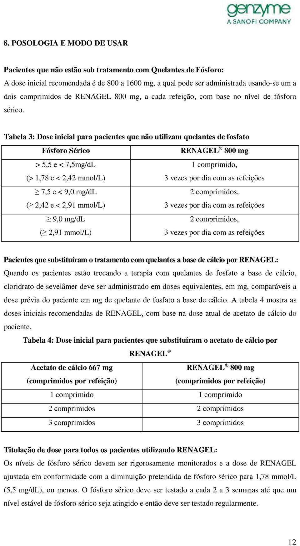 Tabela 3: Dose inicial para pacientes que não utilizam quelantes de fosfato Fósforo Sérico RENAGEL 800 mg > 5,5 e < 7,5mg/dL 1 comprimido, (> 1,78 e < 2,42 mmol/l) 3 vezes por dia com as refeições