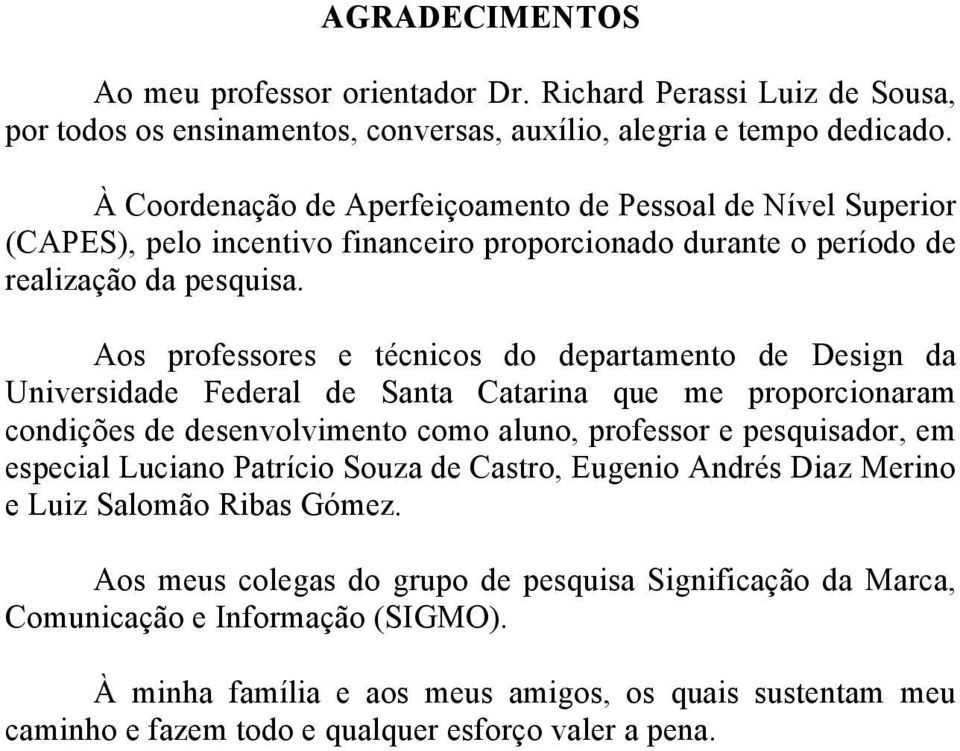 Aos professores e técnicos do departamento de Design da Universidade Federal de Santa Catarina que me proporcionaram condições de desenvolvimento como aluno, professor e pesquisador, em especial