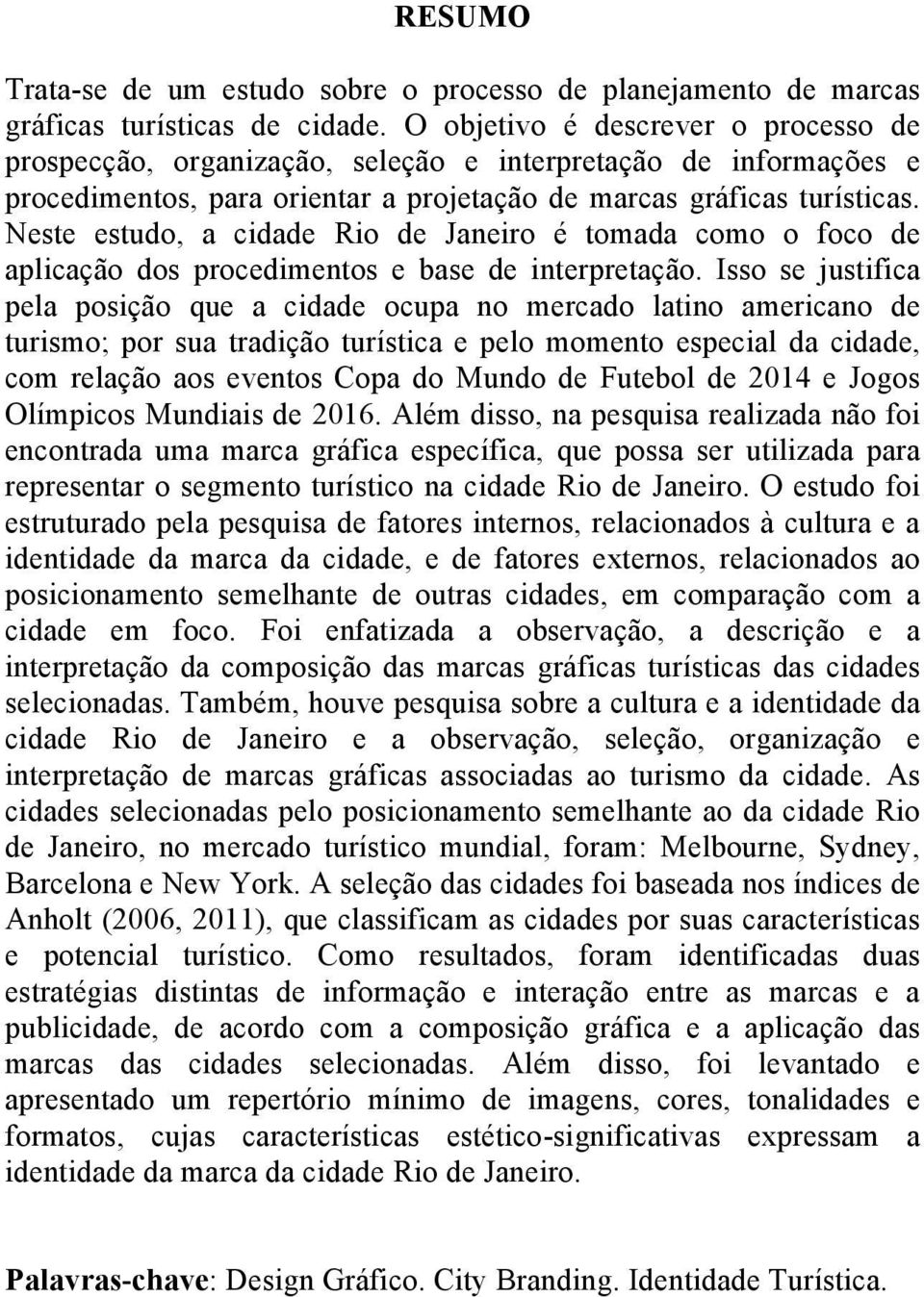 Neste estudo, a cidade Rio de Janeiro é tomada como o foco de aplicação dos procedimentos e base de interpretação.