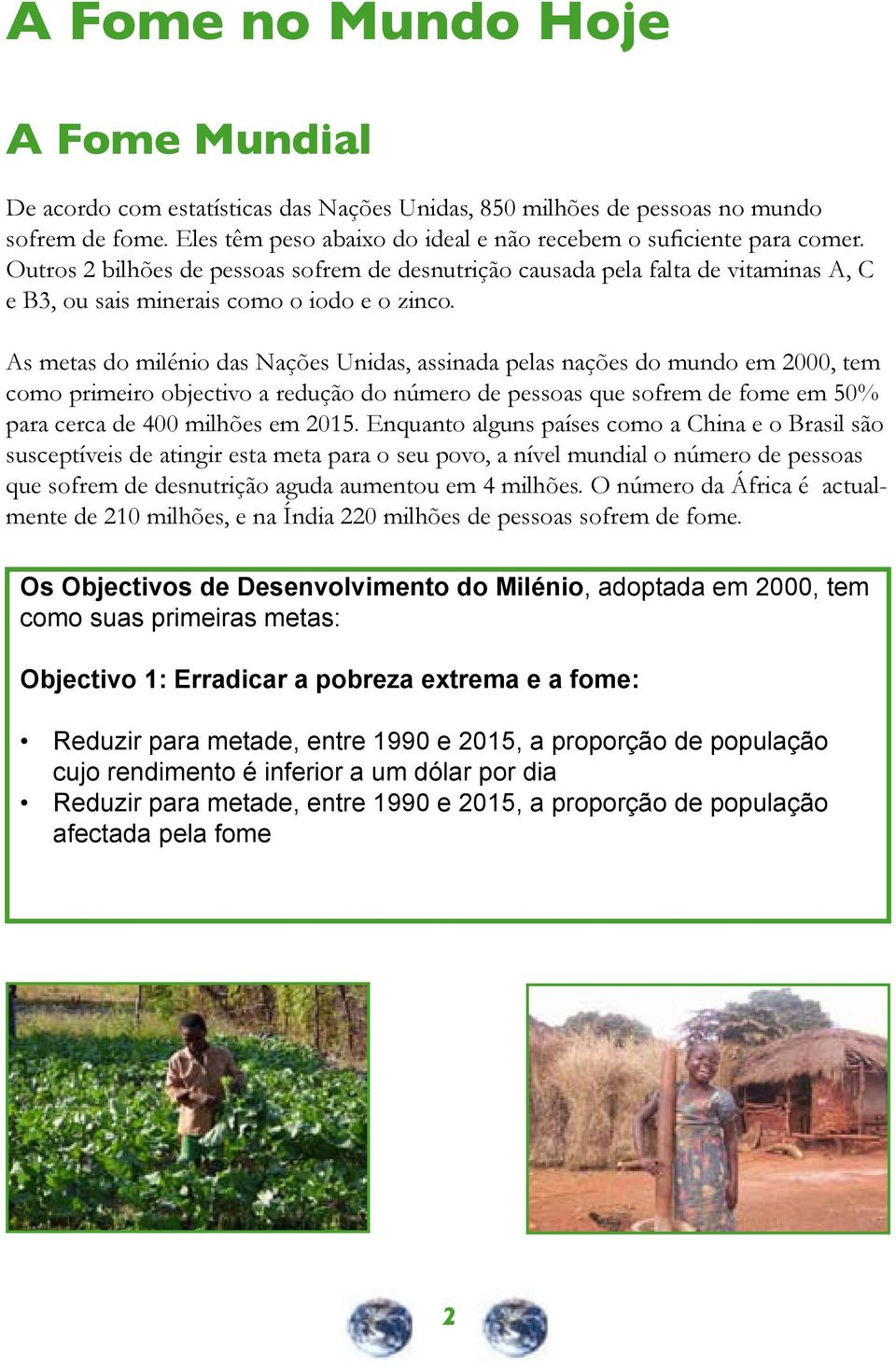 As metas do milénio das Nações Unidas, assinada pelas nações do mundo em 2000, tem como primeiro objectivo a redução do número de pessoas que sofrem de fome em 50% para cerca de 400 milhões em 2015.