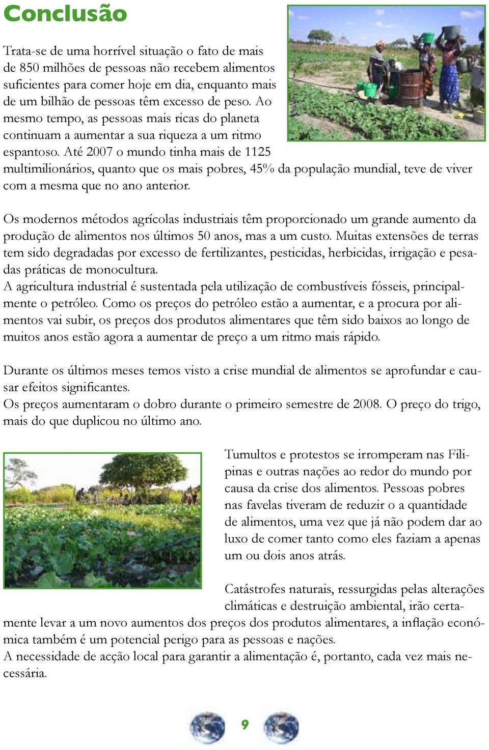 Até 2007 o mundo tinha mais de 1125 multimilionários, quanto que os mais pobres, 45% da população mundial, teve de viver com a mesma que no ano anterior.