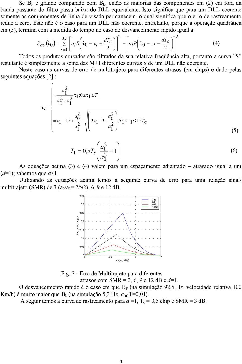 Este não é o caso para um DLL não coerente, entretanto, porque a operação quadrática em (3), termina com a medida do tempo no caso de desvanecimento rápido igual a: M dt dt S ( τˆ ) = τˆ τ + c τˆ τ c