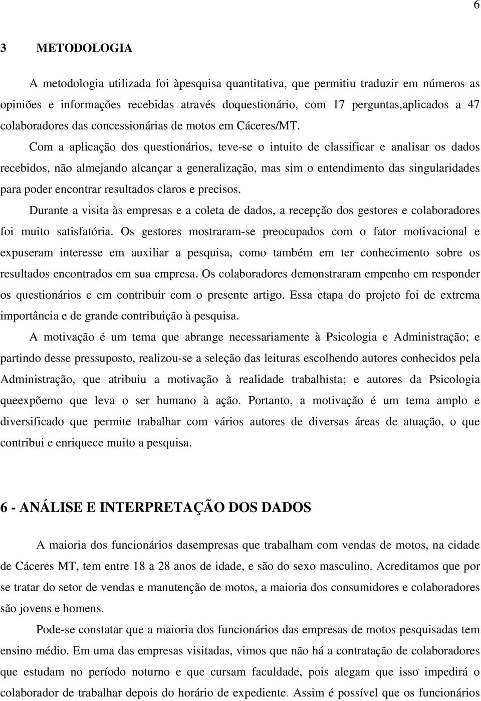 Com a aplicação dos questionários, teve-se o intuito de classificar e analisar os dados recebidos, não almejando alcançar a generalização, mas sim o entendimento das singularidades para poder