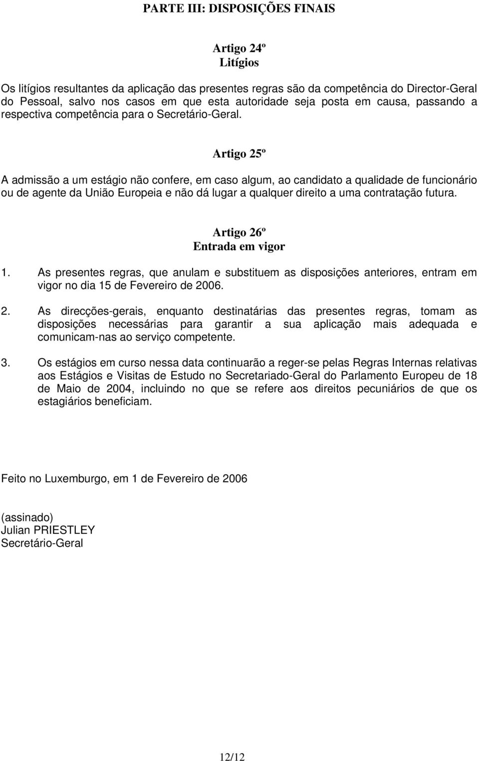 Artigo 25º A admissão a um estágio não confere, em caso algum, ao candidato a qualidade de funcionário ou de agente da União Europeia e não dá lugar a qualquer direito a uma contratação futura.