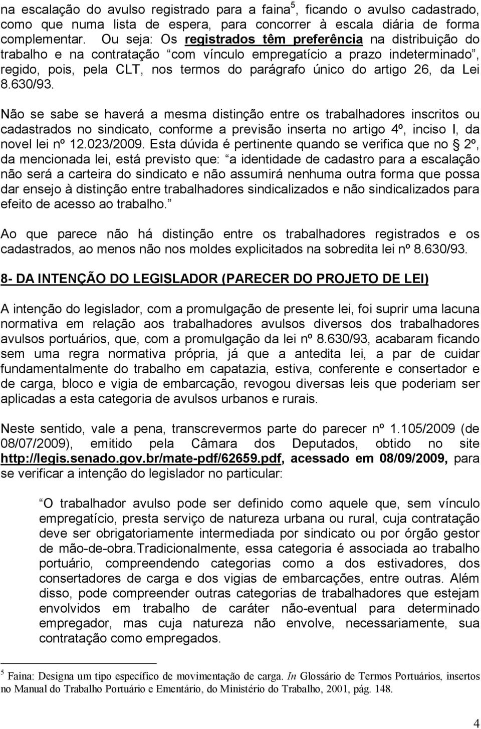 26, da Lei 8.630/93. Não se sabe se haverá a mesma distinção entre os trabalhadores inscritos ou cadastrados no sindicato, conforme a previsão inserta no artigo 4º, inciso I, da novel lei nº 12.