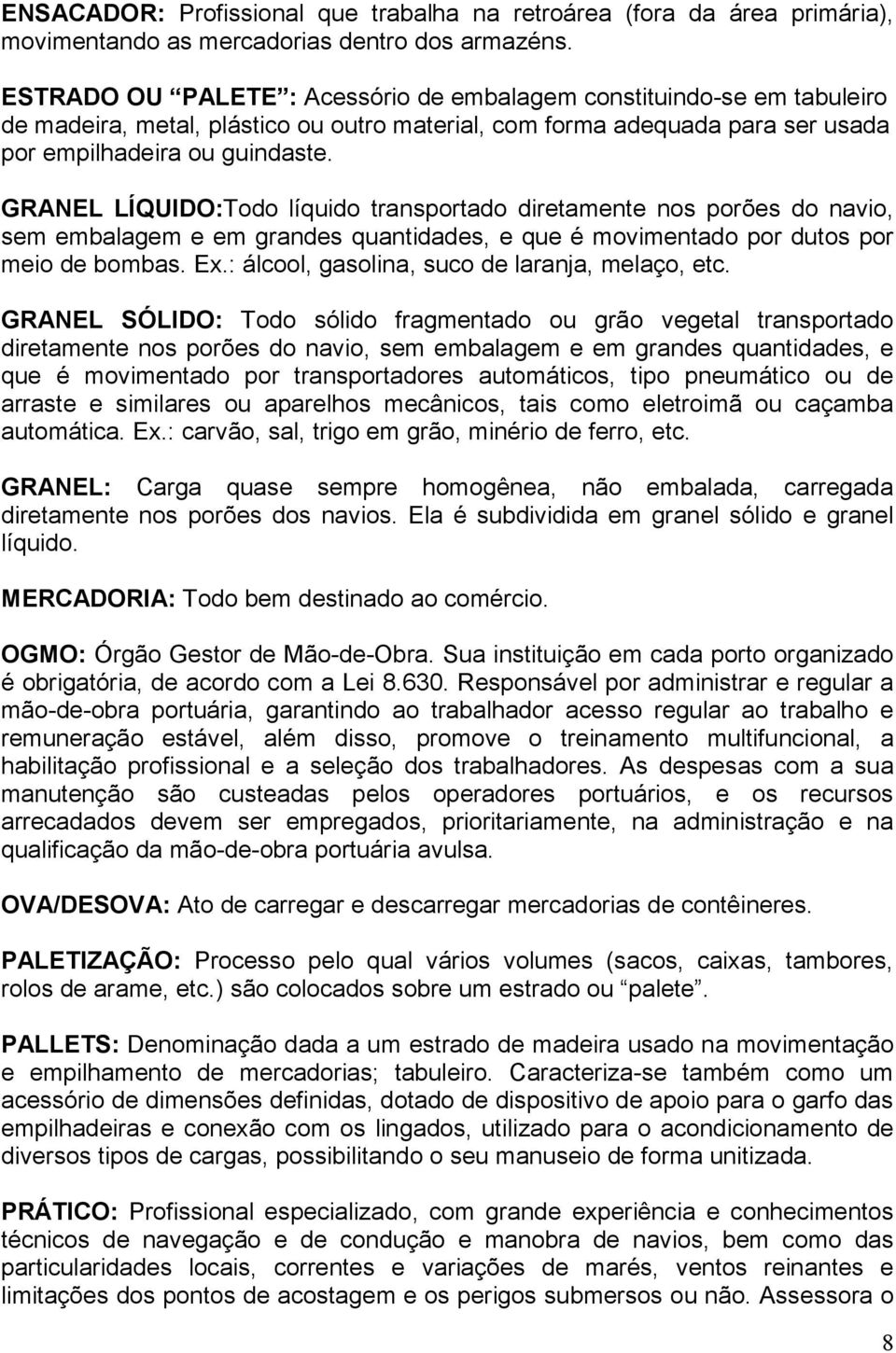 GRANEL LÍQUIDO:Todo líquido transportado diretamente nos porões do navio, sem embalagem e em grandes quantidades, e que é movimentado por dutos por meio de bombas. Ex.