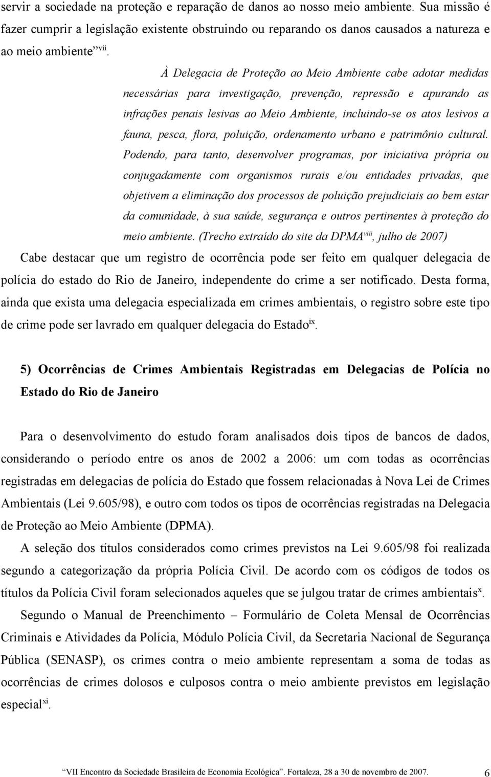 À Delegacia de Proteção ao Meio Ambiente cabe adotar medidas necessárias para investigação, prevenção, repressão e apurando as infrações penais lesivas ao Meio Ambiente, incluindo-se os atos lesivos