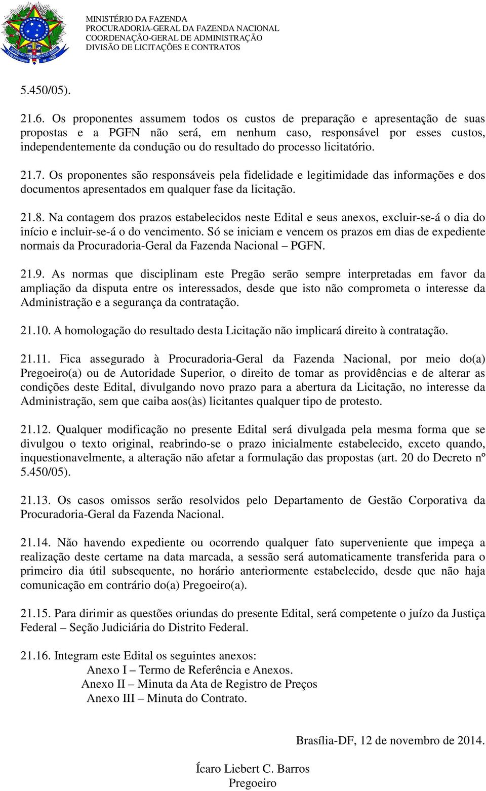 processo licitatório. 21.7. Os proponentes são responsáveis pela fidelidade e legitimidade das informações e dos documentos apresentados em qualquer fase da licitação. 21.8.