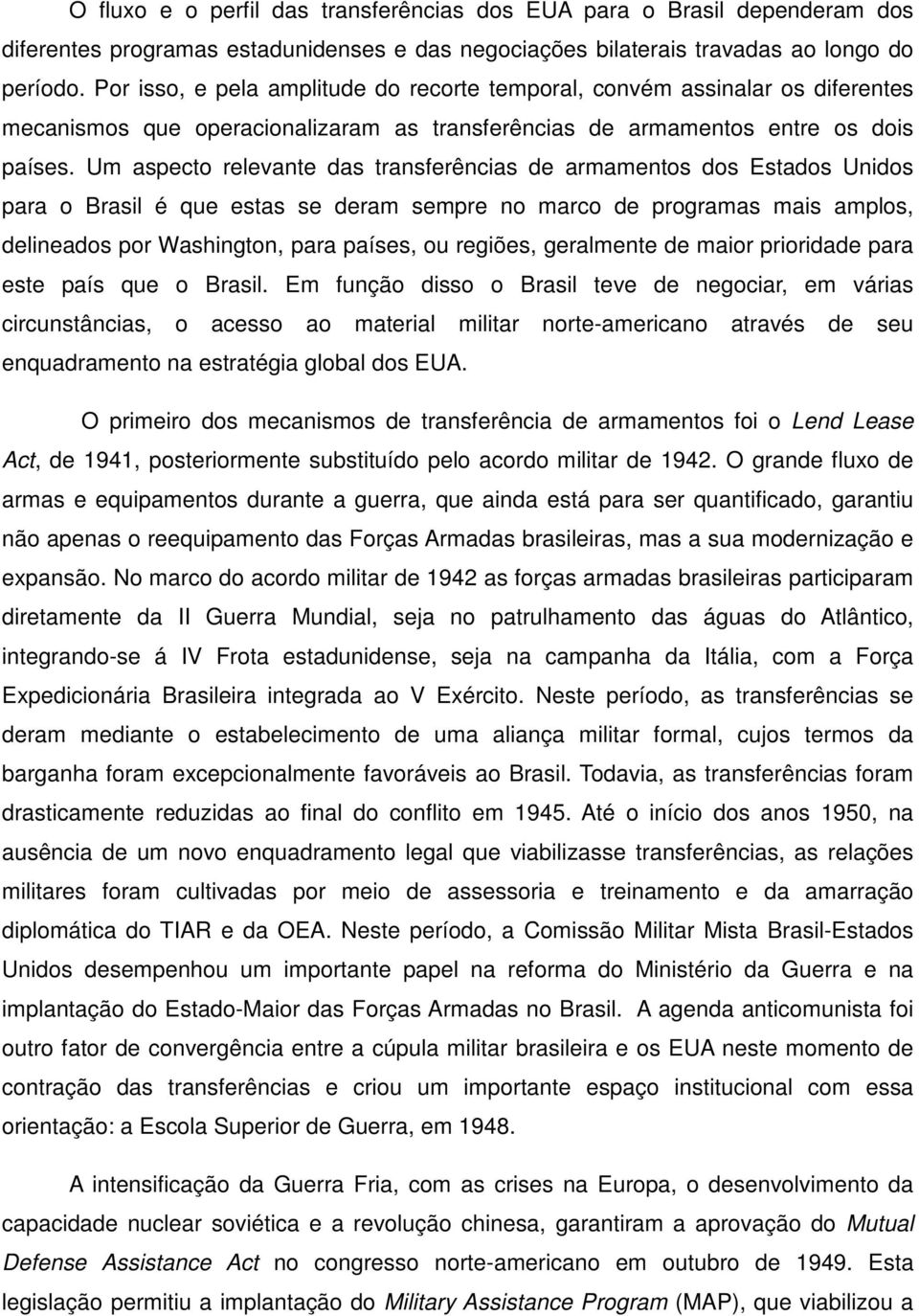 Um aspecto relevante das transferências de armamentos dos Estados Unidos para o Brasil é que estas se deram sempre no marco de programas mais amplos, delineados por Washington, para países, ou