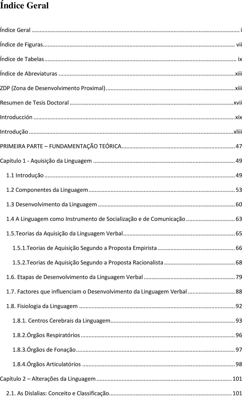 3 Desenvolvimento da Linguagem... 60 1.4 A Linguagem como Instrumento de Socialização e de Comunicação... 63 1.5.Teorias da Aquisição da Linguagem Verbal... 65 1.5.1.Teorias de Aquisição Segundo a Proposta Empirista.