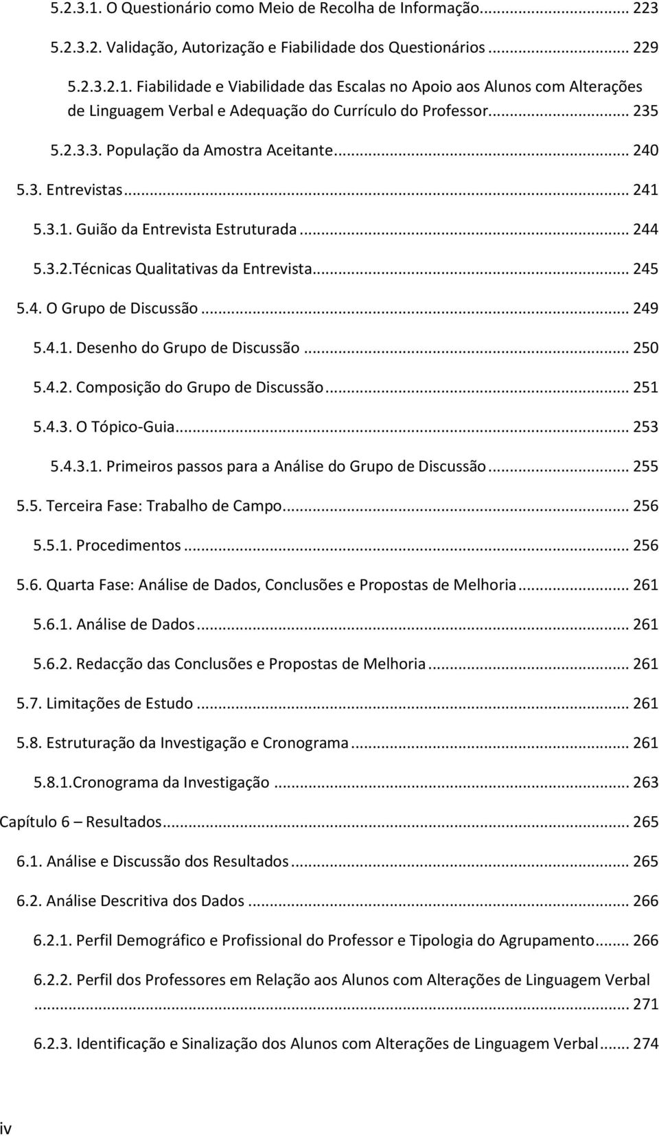 .. 249 5.4.1. Desenho do Grupo de Discussão... 250 5.4.2. Composição do Grupo de Discussão... 251 5.4.3. O Tópico-Guia... 253 5.4.3.1. Primeiros passos para a Análise do Grupo de Discussão... 255 5.5. Terceira Fase: Trabalho de Campo.