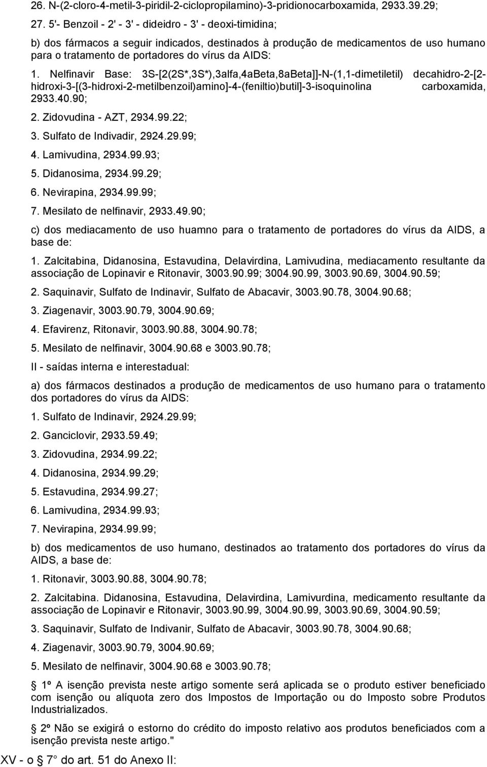 Nelfinavir Base: 3S-[2(2S*,3S*),3alfa,4aBeta,8aBeta]]-N-(1,1-dimetiletil) decahidro-2-[2- hidroxi-3-[(3-hidroxi-2-metilbenzoil)amino]-4-(feniltio)butil]-3-isoquinolina carboxamida, 2933.40.90; 2.