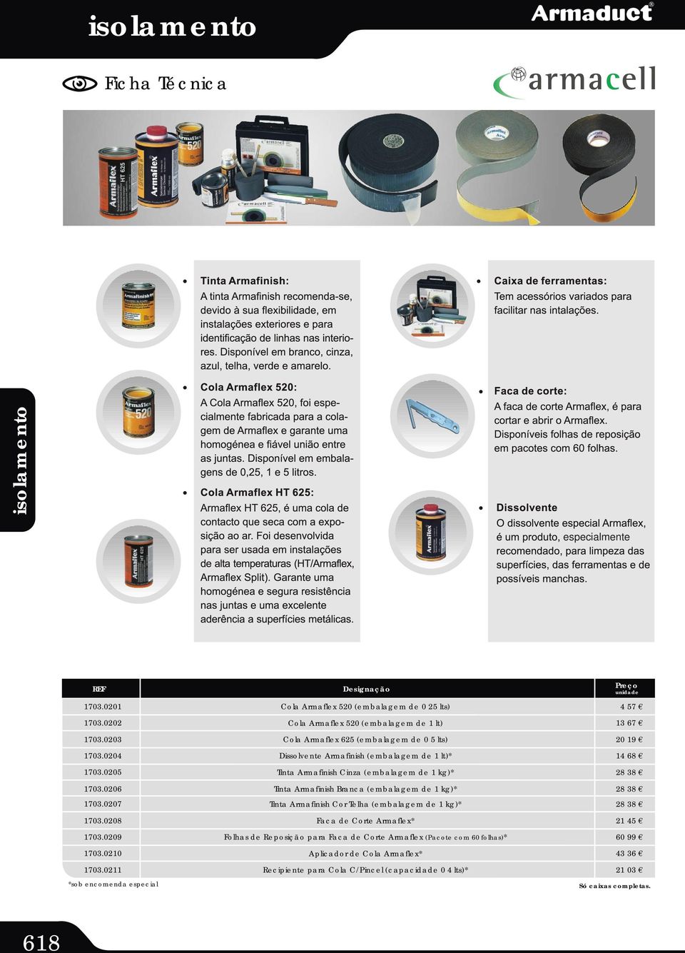(embalagem de kg)* Tinta Armafinish Branca (embalagem de kg)* Tinta Armafinish Cor Telha (embalagem de kg)* Faca de Corte Armaflex* Folhas de
