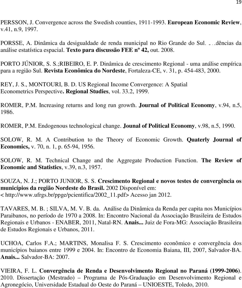 RTO JÚNIOR, S. S.;RIBEIRO, E. P. Dnâmca de crescmento Regonal - uma análse empírca para a regão Sul. Revsta Econômca do Nordeste, Fortaleza-CE, v. 31, p. 454-483, 2000. REY, J. S., MONTOURI, B. D. US Regonal Income Convergence: A Spatal Econometrcs Perspectve.