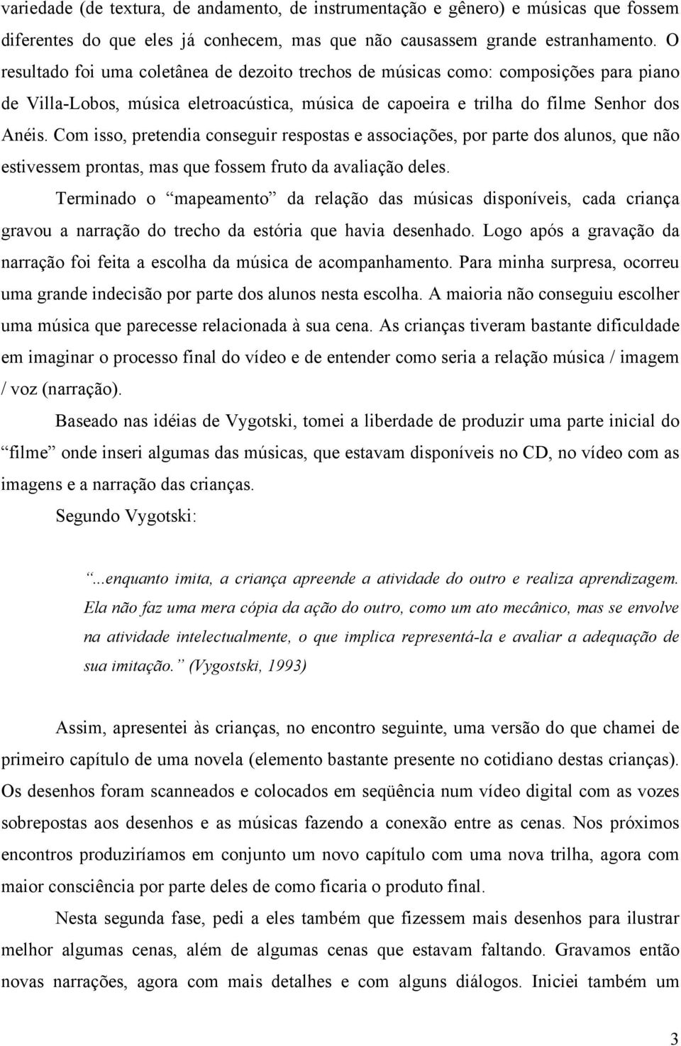 Com isso, pretendia conseguir respostas e associações, por parte dos alunos, que não estivessem prontas, mas que fossem fruto da avaliação deles.