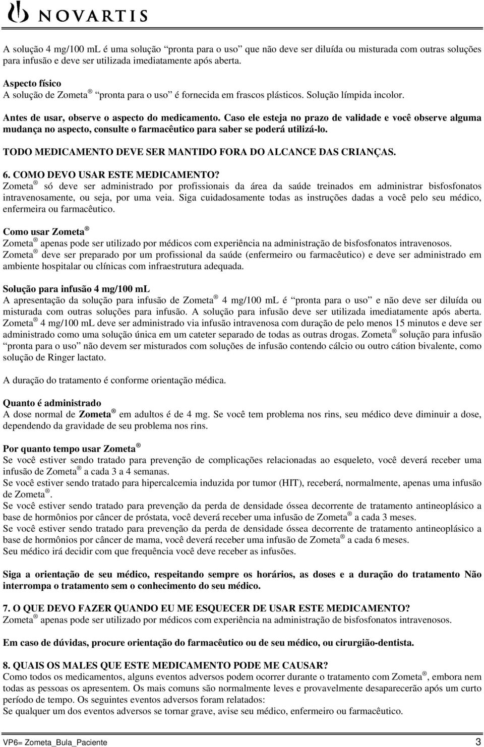 Caso ele esteja no prazo de validade e você observe alguma mudança no aspecto, consulte o farmacêutico para saber se poderá utilizá-lo. TODO MEDICAMENTO DEVE SER MANTIDO FORA DO ALCANCE DAS CRIANÇAS.