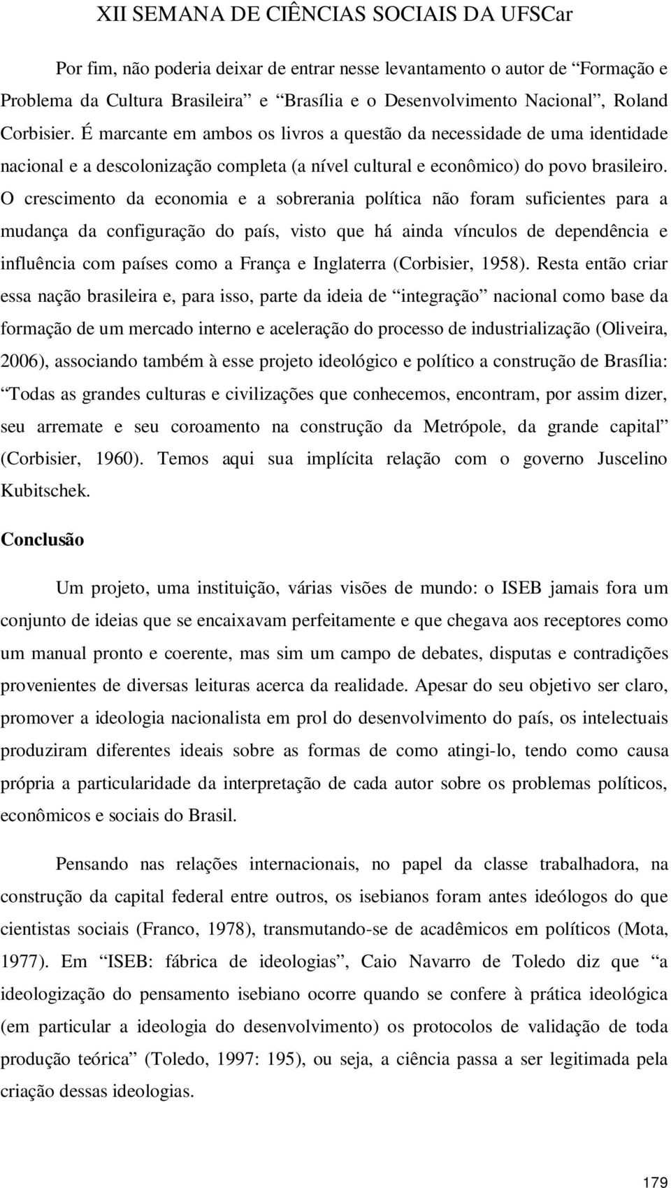 O crescimento da economia e a sobrerania política não foram suficientes para a mudança da configuração do país, visto que há ainda vínculos de dependência e influência com países como a França e