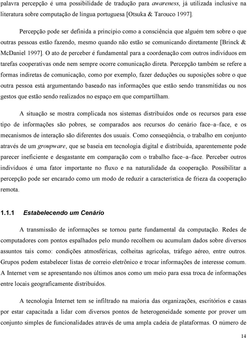 O ato de perceber é fundamental para a coordenação com outros indivíduos em tarefas cooperativas onde nem sempre ocorre comunicação direta.