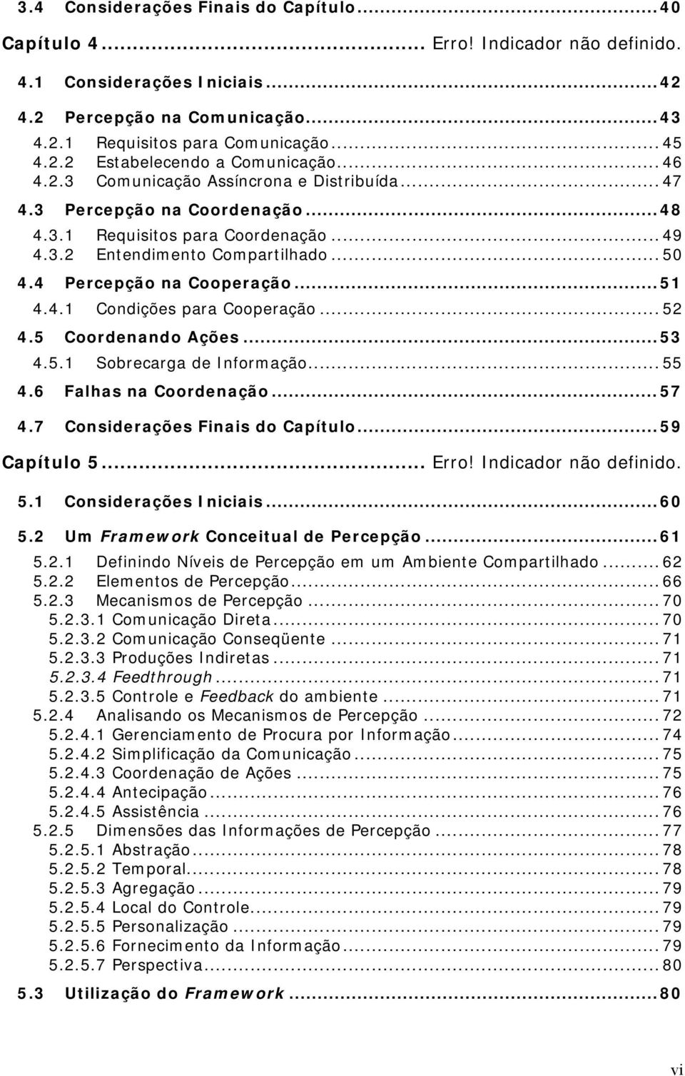 ..51 4.4.1 Condições para Cooperação... 52 4.5 Coordenando Ações...53 4.5.1 Sobrecarga de Informação... 55 4.6 Falhas na Coordenação...57 4.7 Considerações Finais do Capítulo...59 Capítulo 5... Erro!