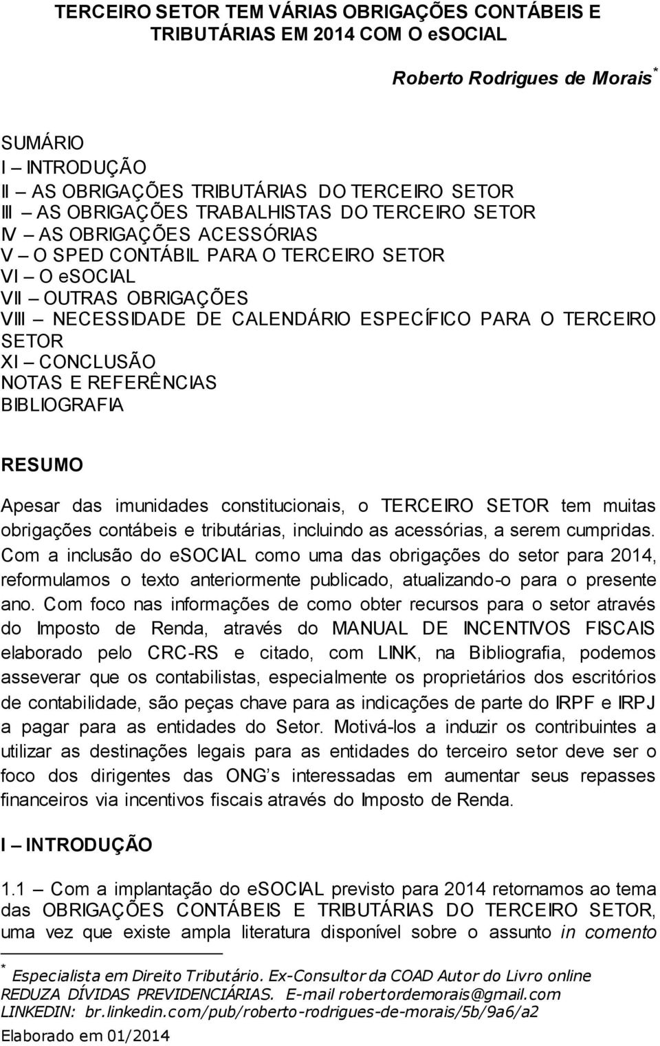 XI CONCLUSÃO NOTAS E REFERÊNCIAS BIBLIOGRAFIA RESUMO Apesar das imunidades constitucionais, o TERCEIRO SETOR tem muitas obrigações contábeis e tributárias, incluindo as acessórias, a serem cumpridas.