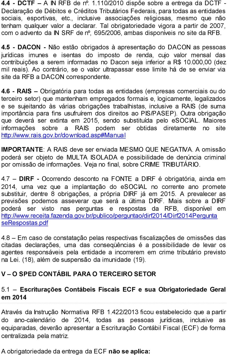 Tal obrigatoriedade vigora a partir de 2007, com o advento da IN SRF de nº, 695/2006, ambas disponíveis no site da RFB. 4.