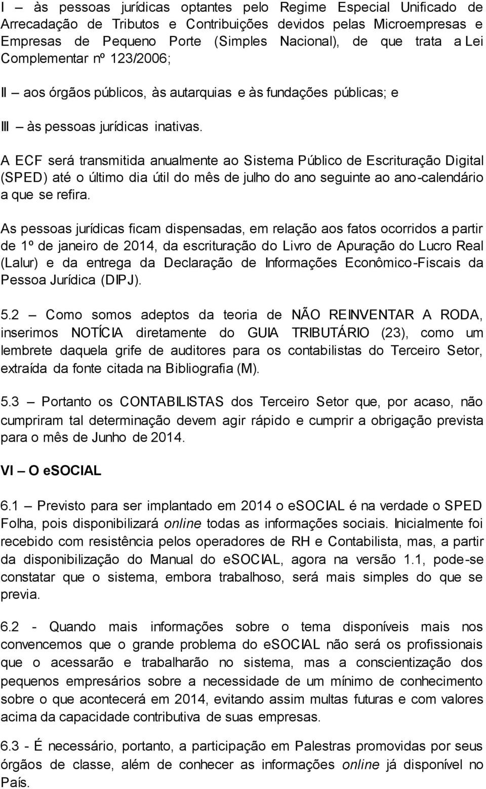 A ECF será transmitida anualmente ao Sistema Público de Escrituração Digital (SPED) até o último dia útil do mês de julho do ano seguinte ao ano-calendário a que se refira.