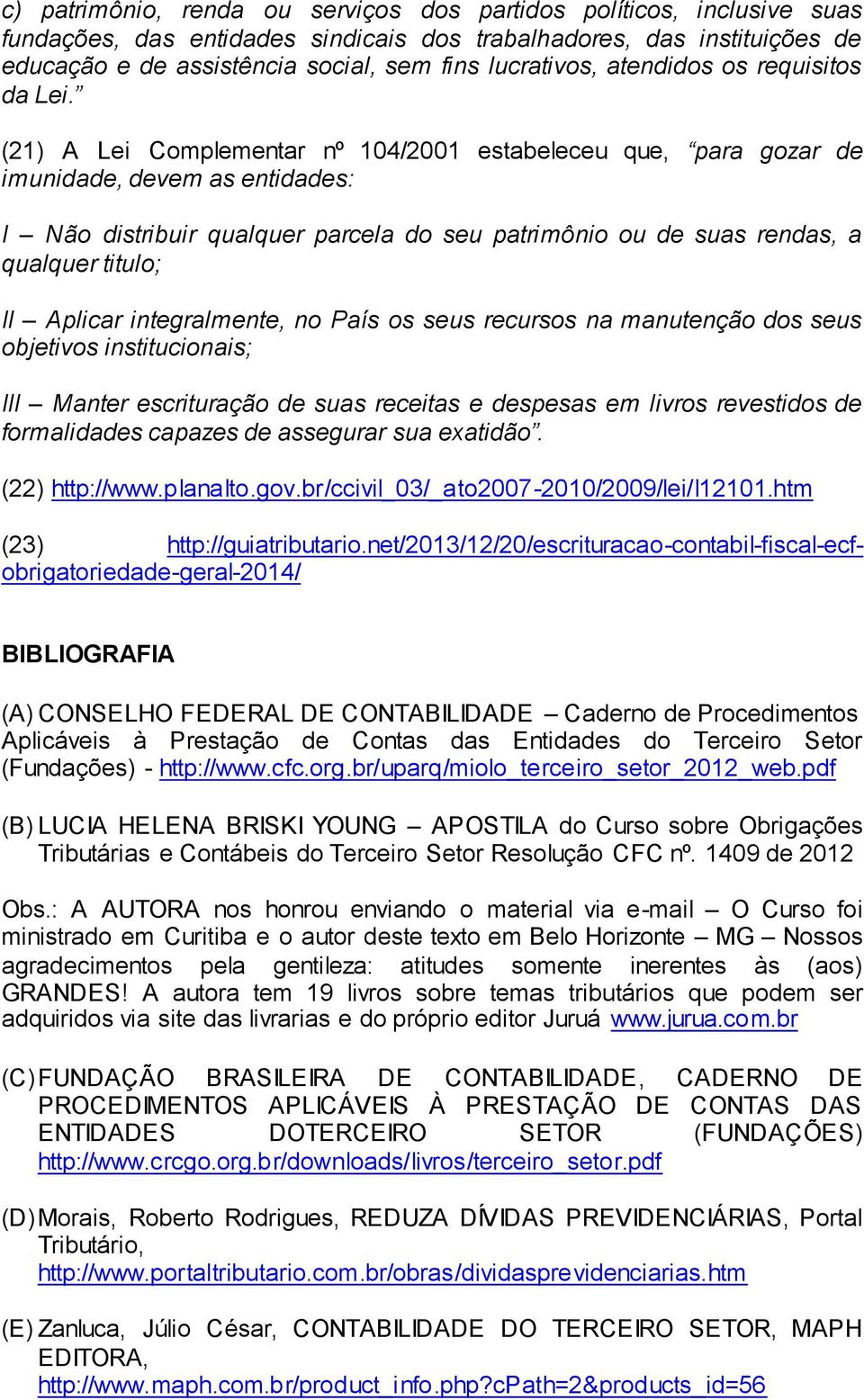 (21) A Lei Complementar nº 104/2001 estabeleceu que, para gozar de imunidade, devem as entidades: I Não distribuir qualquer parcela do seu patrimônio ou de suas rendas, a qualquer titulo; II Aplicar