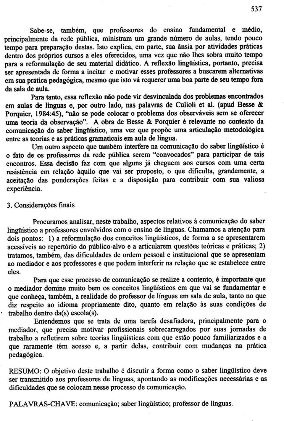 A reflexao lingoistica, portanto, precisa ser apresentada de forma a incitar e motivar esses professores a buscarem alternativas em sua pnitica pedag6gica, mesmo que isto va requerer urna boa parte