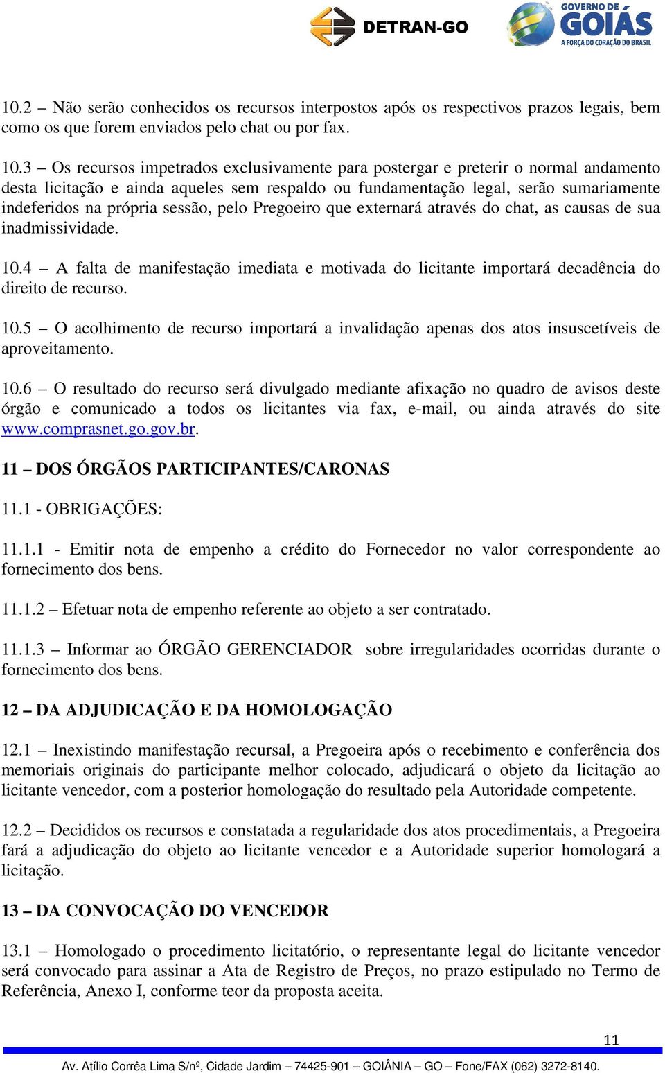 sessão, pelo Pregoeiro que externará através do chat, as causas de sua inadmissividade. 10.4 A falta de manifestação imediata e motivada do licitante importará decadência do direito de recurso. 10.5 O acolhimento de recurso importará a invalidação apenas dos atos insuscetíveis de aproveitamento.