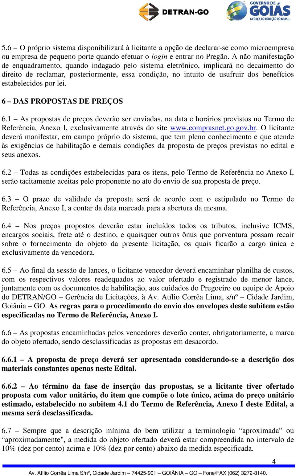 estabelecidos por lei. 6 DAS PROPOSTAS DE PREÇOS 6.1 As propostas de preços deverão ser enviadas, na data e horários previstos no Termo de Referência, Anexo I, exclusivamente através do site www.