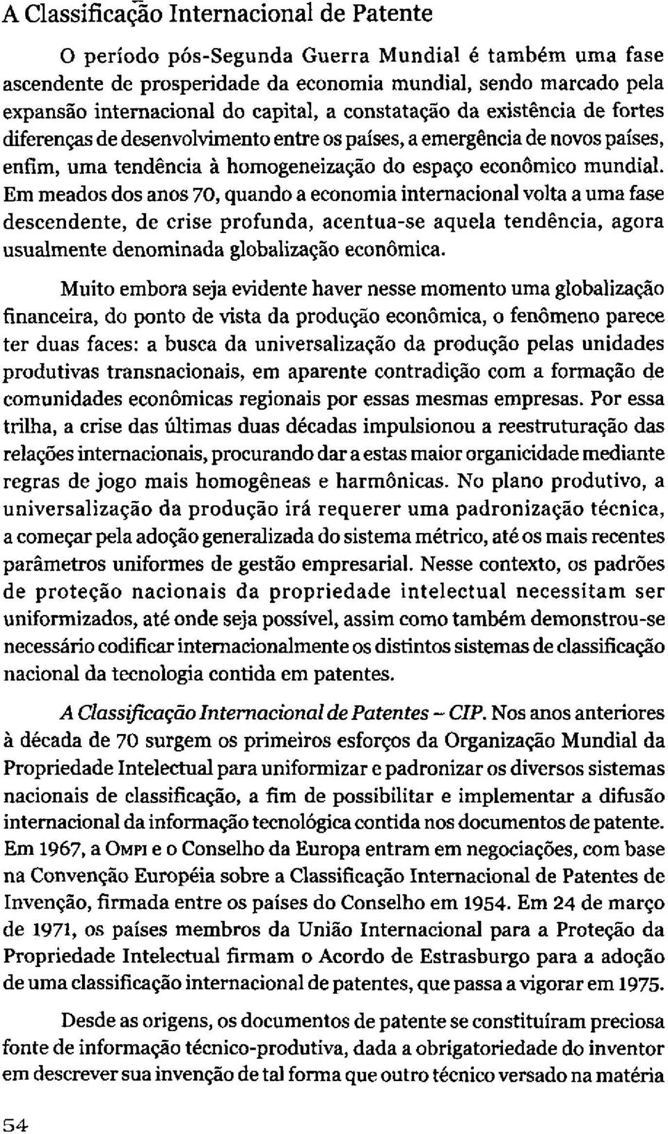 Em meados dos anos 70, quando a economia internacional volta a uma fase descendente, de crise profunda, acentua-se aquela tendência, agora usualmente denominada globalização econômica.