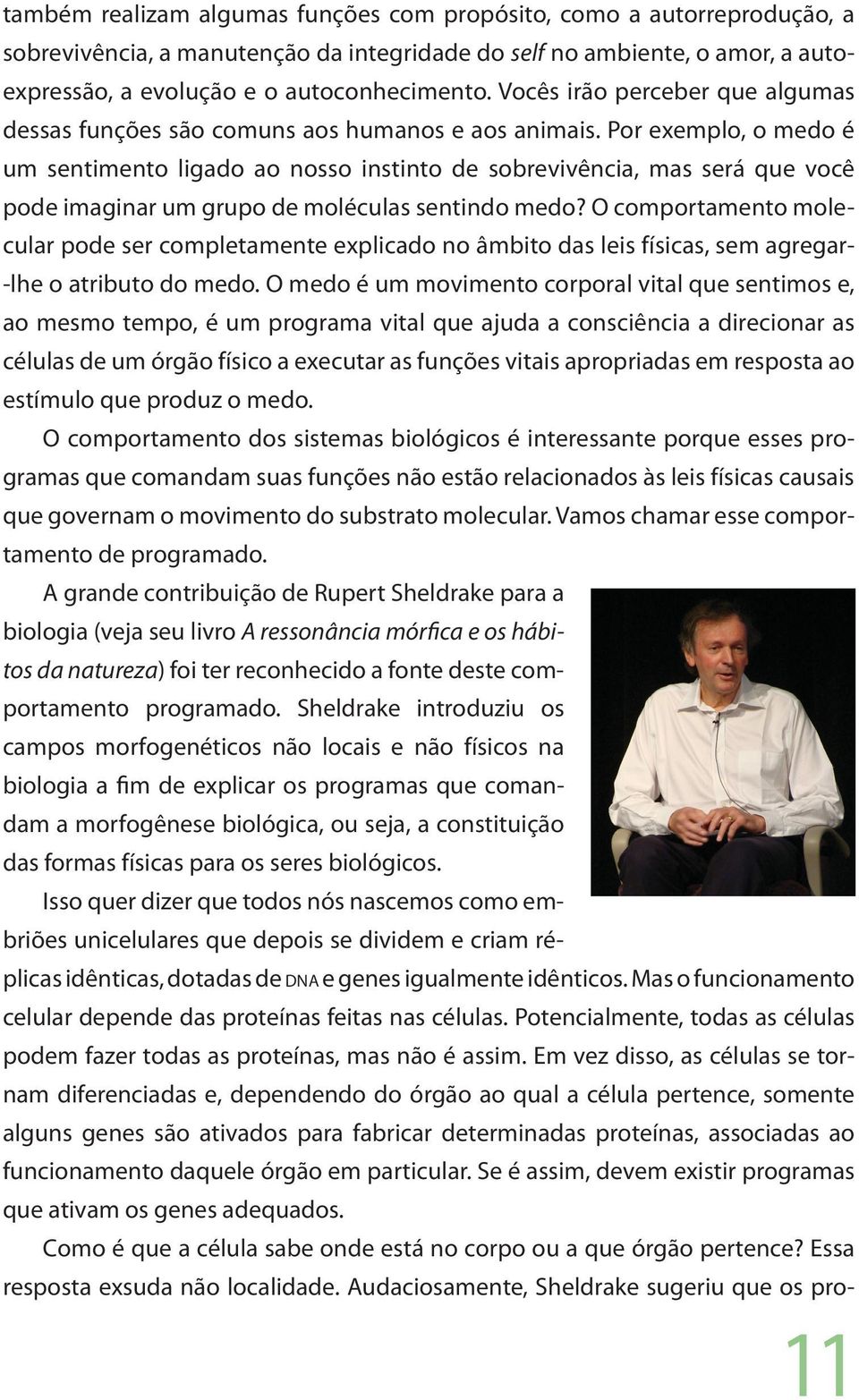 Por exemplo, o medo é um sentimento ligado ao nosso instinto de sobrevivência, mas será que você pode imaginar um grupo de moléculas sentindo medo?