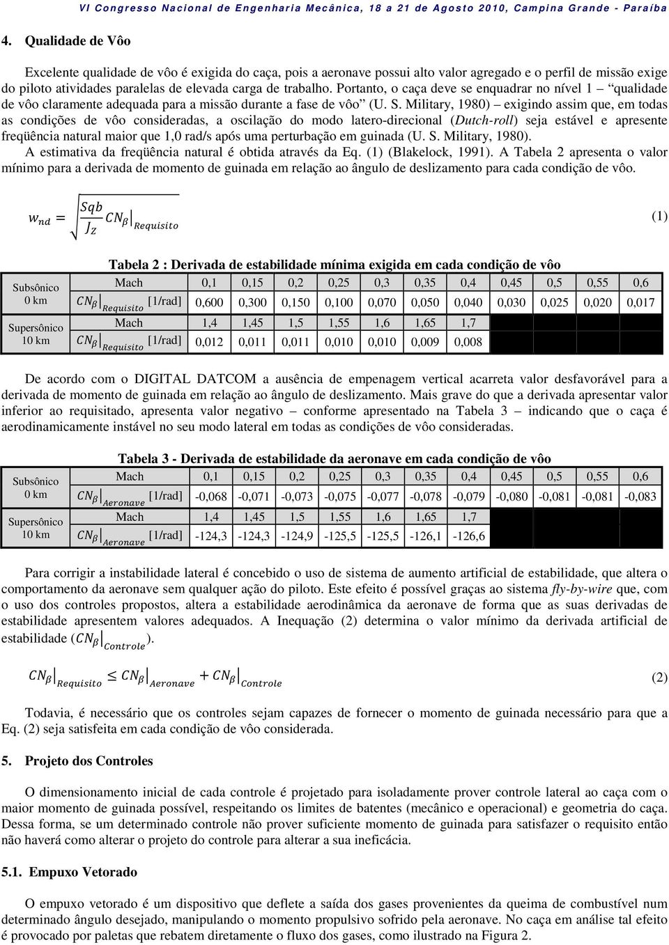 Military, 1980) exigindo assim que, em todas as condições de vôo consideradas, a oscilação do modo latero-direcional (Dutch-roll) seja estável e apresente freqüência natural maior que 1,0 rad/s após
