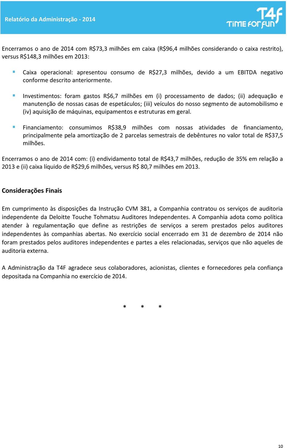 Investimentos: foram gastos R$6,7 milhões em (i) processamento de dados; (ii) adequação e manutenção de nossas casas de espetáculos; (iii) veículos do nosso segmento de automobilismo e (iv) aquisição