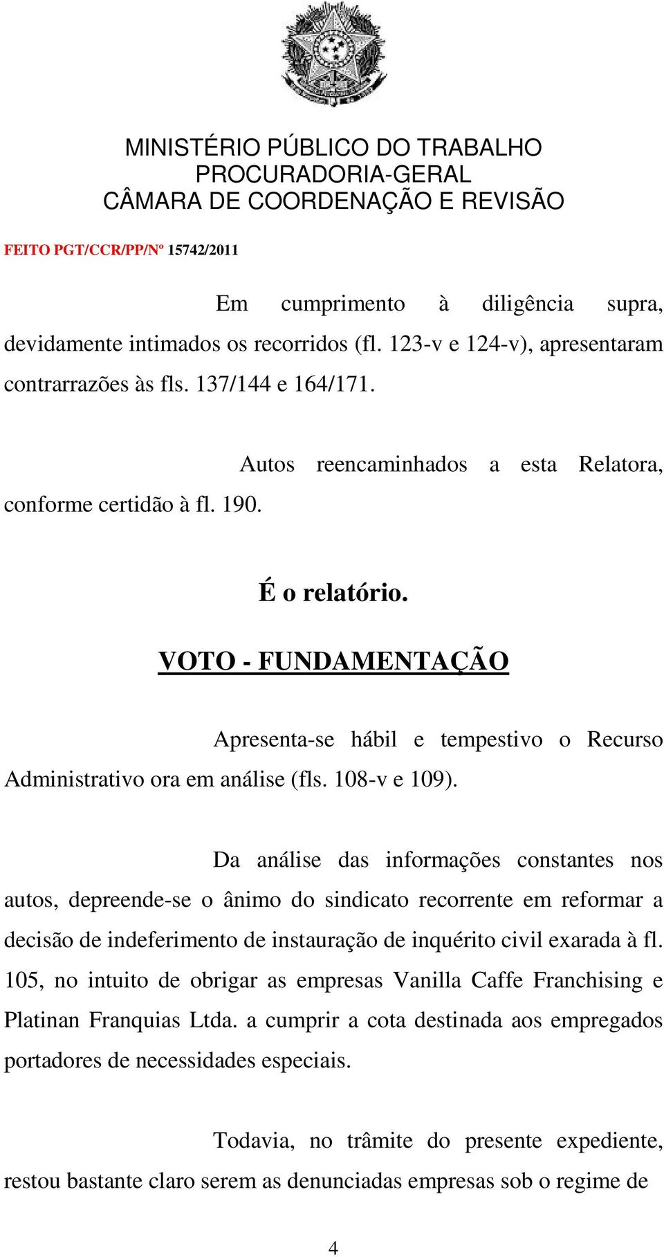 Da análise das informações constantes nos autos, depreende-se o ânimo do sindicato recorrente em reformar a decisão de indeferimento de instauração de inquérito civil exarada à fl.